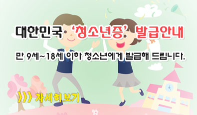 대한민국 '청소년증' 발급안내
만 9세~18세 이하 청소년에게 발급해 드립니다.
자세히 보기